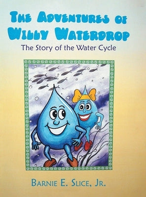 The Adventures of Willy Waterdrop: The Story of the Water Cycle by Slice, Barnie E.