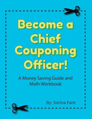 Become a Chief Couponing Officer: A Money Saving Guide and Math Workbook by Fant, Sorina