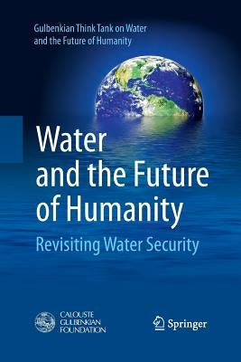 Water and the Future of Humanity: Revisiting Water Security by Gulbenkian Think Tank on Water and the F