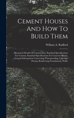 Cement Houses And How To Build Them: Illustrated Details Of Construction, Standard Specifications For Cement, Standard Specifications For Concrete Blo by Radford, William a.