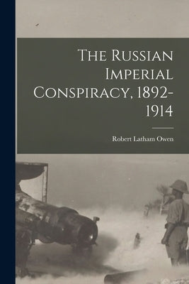 The Russian Imperial Conspiracy, 1892-1914 by Owen, Robert Latham 1856-