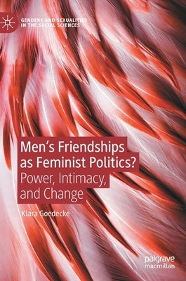 Men's Friendships as Feminist Politics?: Power, Intimacy, and Change by Goedecke, Klara