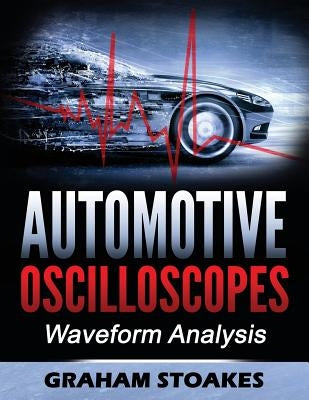 Automotive Oscilloscopes: Waveform Analysis by Stoakes, Graham