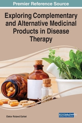 Exploring Complementary and Alternative Medicinal Products in Disease Therapy by Eshiet, Etetor Roland