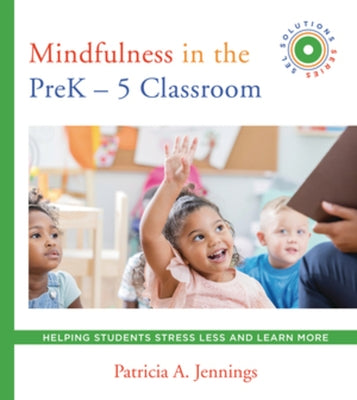 Mindfulness in the Prek-5 Classroom: Helping Students Stress Less and Learn More (Sel Solutions Series) by Jennings, Patricia A.