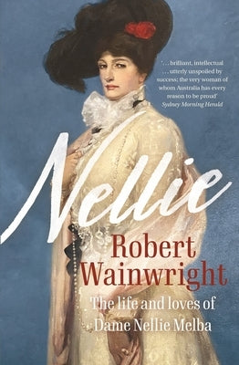 Nellie: The Life and Loves of Dame Nellie Melba by Wainwright, Robert