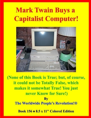 Mark Twain Buys a Capitalist Computer!: (None of this Book is True; but, of course, it could not be Totally False, which makes it somewhat True! You j by Revolution!, Worldwide People's