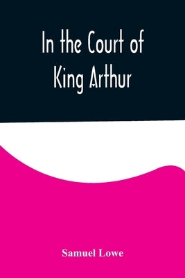 In the Court of King Arthur by Lowe, Samuel