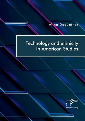 Technology and ethnicity in American Studies by Degünther, Alina