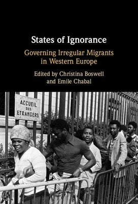 States of Ignorance: Governing Irregular Migrants in Western Europe by Boswell, Christina