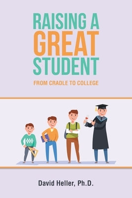 Raising a Great Student: From Cradle to College by Heller, David