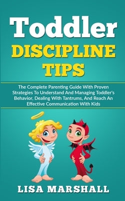 Toddler Discipline Tips: The Complete Parenting Guide With Proven Strategies To Understand And Managing Toddler's Behavior, Dealing With Tantru by Marshall, Lisa