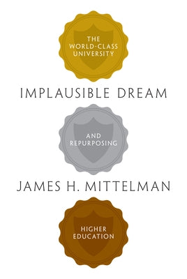 Implausible Dream: The World-Class University and Repurposing Higher Education by Mittelman, James H.