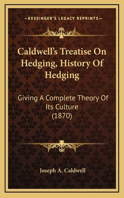 Caldwell's Treatise On Hedging, History Of Hedging: Giving A Complete Theory Of Its Culture (1870) by Caldwell, Joseph A.