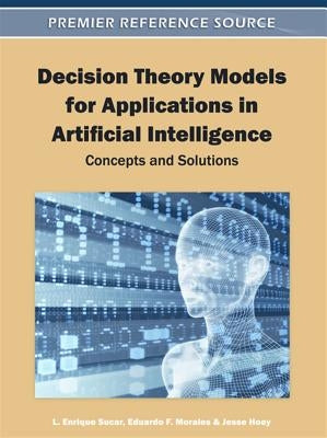 Decision Theory Models for Applications in Artificial Intelligence: Concepts and Solutions by Sucar, L. Enrique