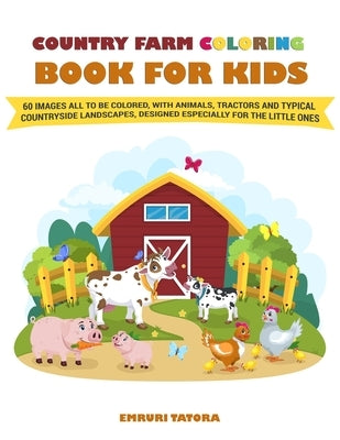 Country Farm Coloring Book For Kids: The big book with 60 images all to be colored, with animals, tractors and typical countryside landscapes, designe by Tatora, Emruri