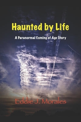 Haunted by Life: A Paranormal Coming of Age Story by Morales, Eddie J.