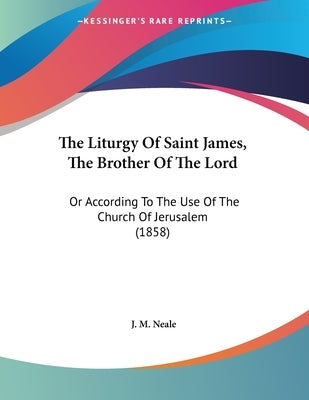 The Liturgy Of Saint James, The Brother Of The Lord: Or According To The Use Of The Church Of Jerusalem (1858) by Neale, J. M.