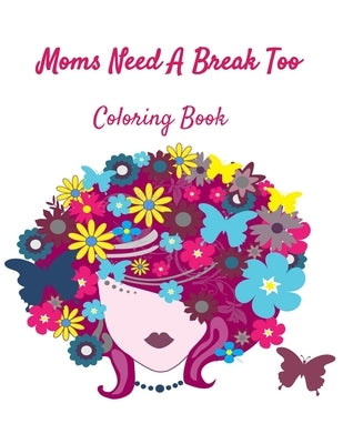 Moms Need A Break Too: Coloring Book: Coloring books aren't just for kids! by Books, Heathaura