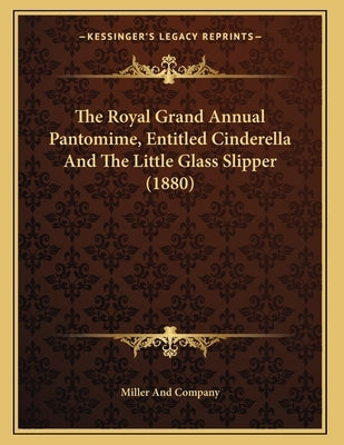 The Royal Grand Annual Pantomime, Entitled Cinderella And The Little Glass Slipper (1880) by Miller and Company