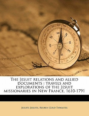 The Jesuit Relations and Allied Documents: Travels and Explorations of the Jesuit Missionaries in New France, 1610-1791 Volume 53 by Jesuits