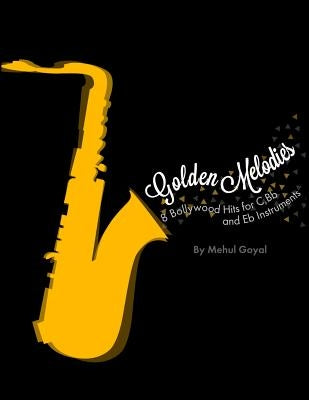 Golden Melodies: 8 Bollywood Hits for C, Bb and Eb Instruments by Goyal, Mehul