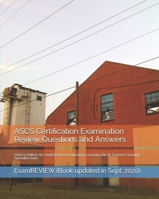 ASCS Certification Examination Review Questions and Answers 2016/17 Edition: 60 Unofficial Review Questions covering the Air Systems Cleaning Speciali by Examreview