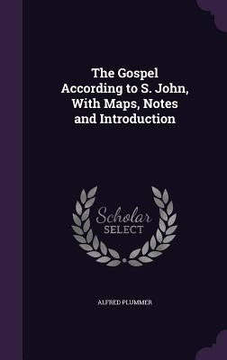 The Gospel According to S. John, With Maps, Notes and Introduction by Plummer, Alfred