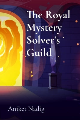 The Royal Mystery Solver's Guild: Princesses and Princes on a Quest for Truth by Nadig, Aniket