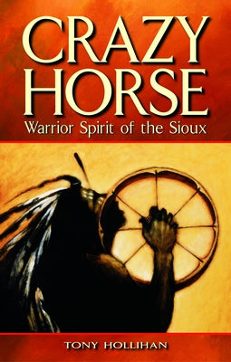 Crazy Horse: Warrior Spirit of the Sioux by Hollihan, Tony