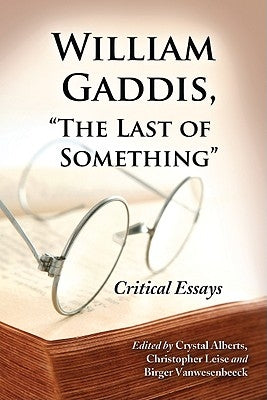 William Gaddis, the Last of Something: Critical Essays by Alberts, Crystal