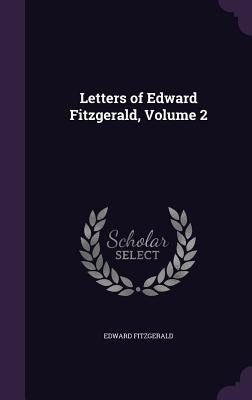 Letters of Edward Fitzgerald, Volume 2 by Fitzgerald, Edward