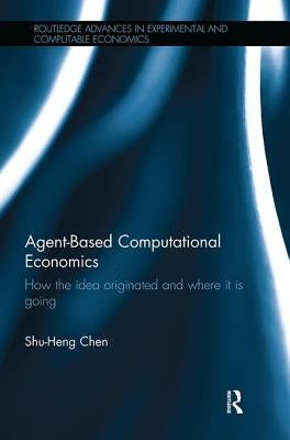 Agent-Based Computational Economics: How the Idea Originated and Where It Is Going by Chen, Shu-Heng