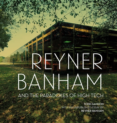 Reyner Banham and the Paradoxes of High Tech by Gannon, Todd