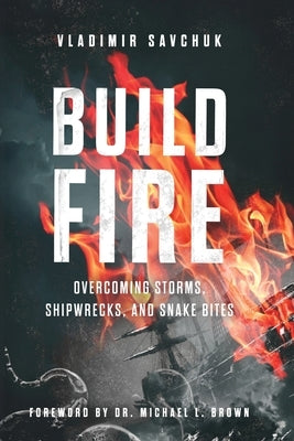 Build Fire: Overcoming Storms, Shipwrecks, and Snake Bites by Savchuk, Vladimir