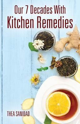 Our 7 Decades With Kitchen Remedies by Sanidad, Thea