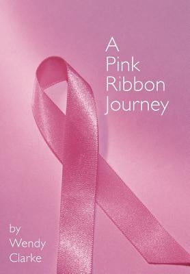 A Pink Ribbon Journey by Clarke, Wendy