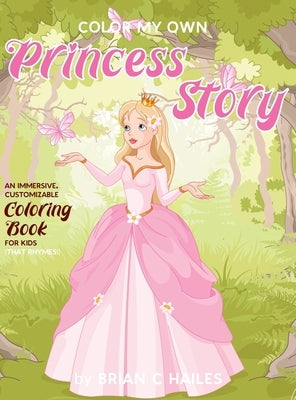 Color My Own Princess Story: An Immersive, Customizable Coloring Book for Kids (That Rhymes!) by Hailes, Brian C.