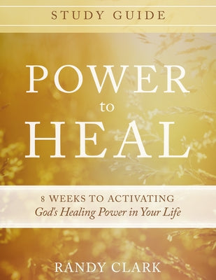 Power to Heal Study Guide: 8 Weeks to Activating God's Healing Power in Your Life by Clark, Randy