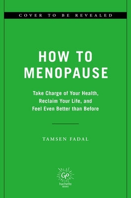 How to Menopause: Take Charge of Your Health, Reclaim Your Life, and Feel Even Better Than Before by Fadal, Tamsen