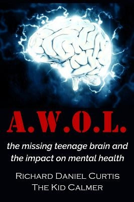 A.W.O.L.: the missing teenage brain and the impact on mental health by Curtis, Richard Daniel