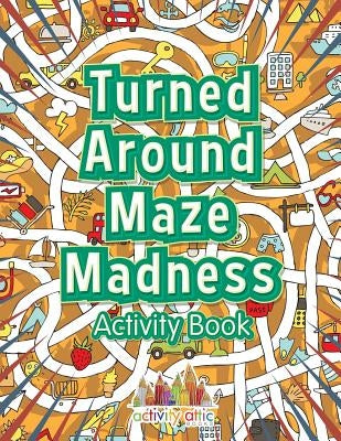 Turned Around Maze Madness Activity Book by Activity Attic Books