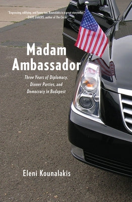 Madam Ambassador: Three Years of Diplomacy, Dinner Parties, and Democracy in Budapest by Kounalakis, Eleni