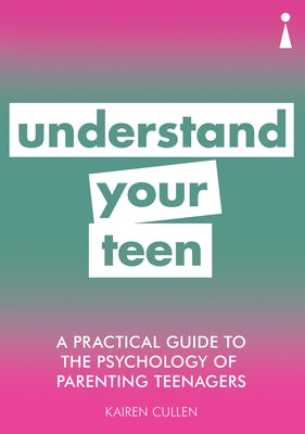 A Practical Guide to the Psychology of Parenting Teenagers: Understand Your Teen by Cullen, Kairen