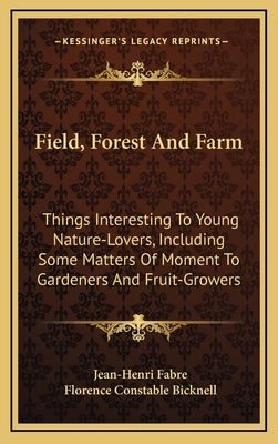 Field, Forest and Farm: Things Interesting to Young Nature-Lovers, Including Some Matters of Moment to Gardeners and Fruit-Growers by Fabre, Jean-Henri