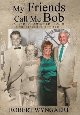 My Friends Call Me Bob: Extended Family Edition of Unbelievable But True by Wyngaert, Robert