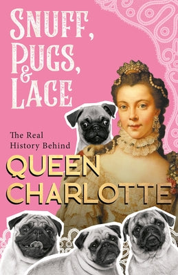 Snuff, Pugs, and Lace - The Real History Behind Queen Charlotte by Various