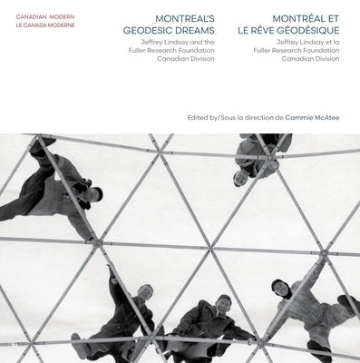 Montreal's Geodesic Dreams: Jeffrey Lindsay and the Fuller Research Foundation Canadian Division by McAtee, Cammie