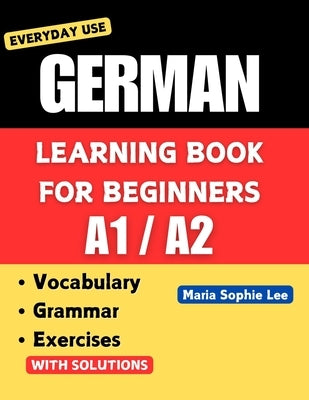 German Learning Book for Beginners A1-A2: Essential Vocabulary, Grammar, and Practical Exercises for Everyday Conversations by Lee, Maria Sophie