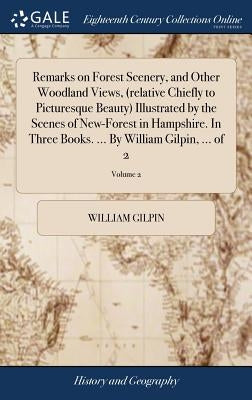 Remarks on Forest Scenery, and Other Woodland Views, (relative Chiefly to Picturesque Beauty) Illustrated by the Scenes of New-Forest in Hampshire. In by Gilpin, William